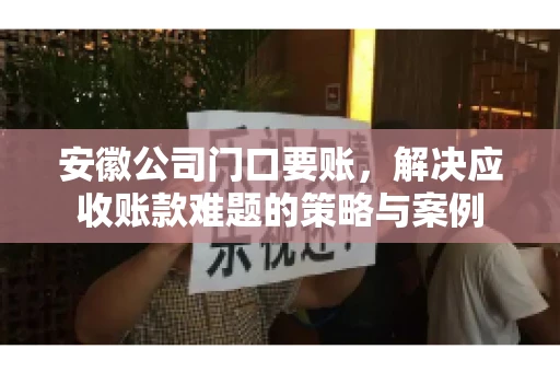 安徽公司门口要账，解决应收账款难题的策略与案例