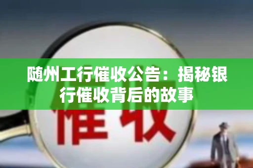 随州工行催收公告：揭秘银行催收背后的故事