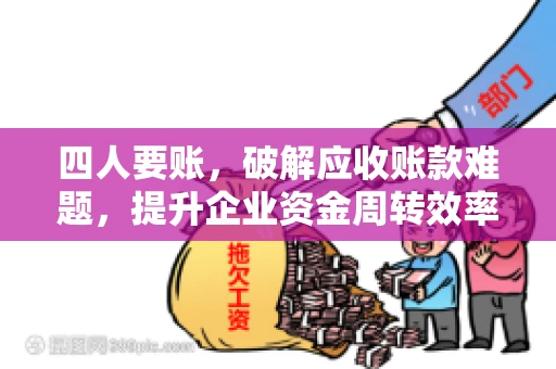 四人要账，破解应收账款难题，提升企业资金周转效率