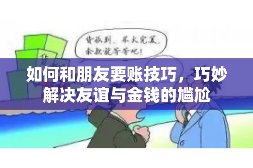 如何和朋友要账技巧，巧妙解决友谊与金钱的尴尬