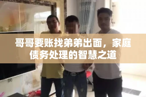 哥哥要账找弟弟出面，家庭债务处理的智慧之道