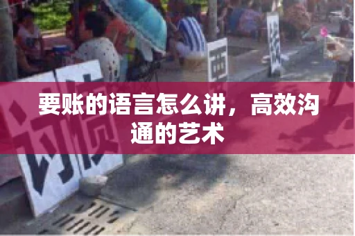 要账的语言怎么讲，高效沟通的艺术